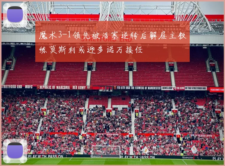 魔术3-1领先被活塞逆转后解雇主教练莫斯利或迎多诺万接任