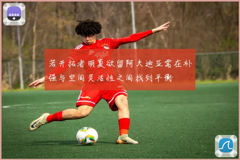 若开拓者明夏欲留阿夫迪亚需在补强与空间灵活性之间找到平衡