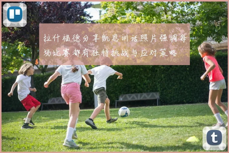 拉什福德分享凯恩训话照片强调每场比赛都有独特挑战与应对策略