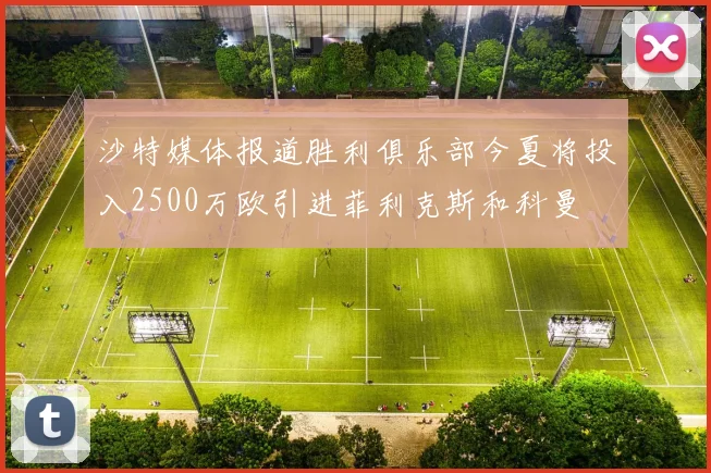 沙特媒体报道胜利俱乐部今夏将投入2500万欧引进菲利克斯和科曼