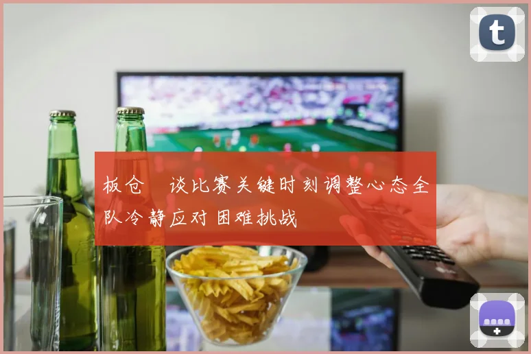 板仓滉谈比赛关键时刻调整心态全队冷静应对困难挑战