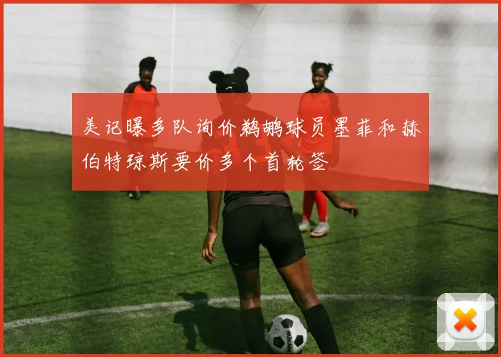 美记曝多队询价鹈鹕球员墨菲和赫伯特琼斯要价多个首轮签